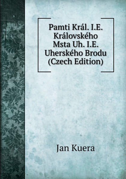 Pamti Kral. I.E. Kralovskeho Msta Uh. I.E. Uherskeho Brodu (Czech Edition)