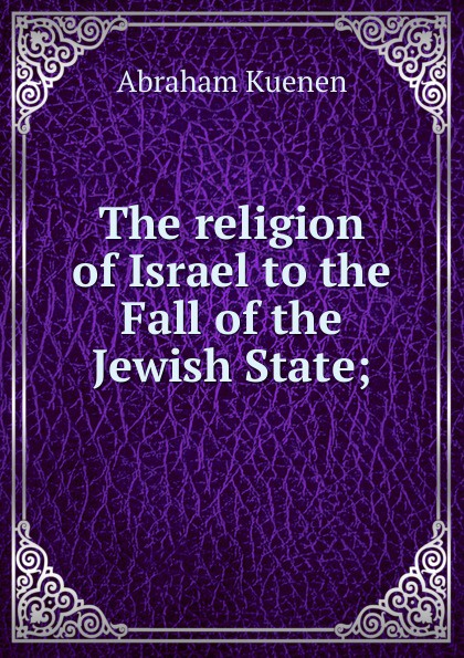 The religion of Israel to the Fall of the Jewish State;