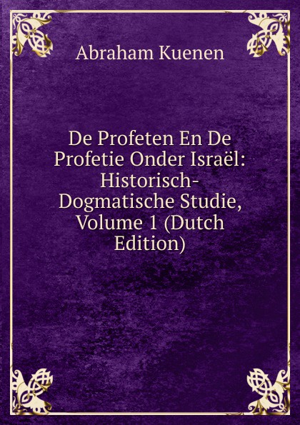 De Profeten En De Profetie Onder Israel: Historisch-Dogmatische Studie, Volume 1 (Dutch Edition)