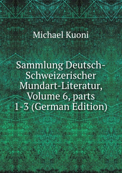 Sammlung Deutsch-Schweizerischer Mundart-Literatur, Volume 6,.parts 1-3 (German Edition)