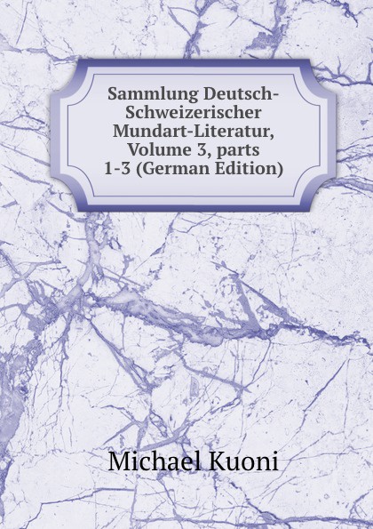 Sammlung Deutsch-Schweizerischer Mundart-Literatur, Volume 3,.parts 1-3 (German Edition)