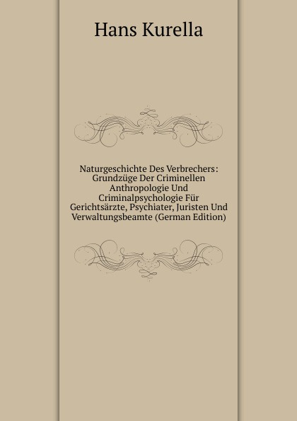 Naturgeschichte Des Verbrechers: Grundzuge Der Criminellen Anthropologie Und Criminalpsychologie Fur Gerichtsarzte, Psychiater, Juristen Und Verwaltungsbeamte (German Edition)