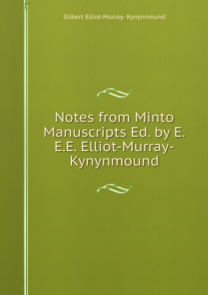 Notes from Minto Manuscripts Ed. by E.E.E. Elliot-Murray-Kynynmound.