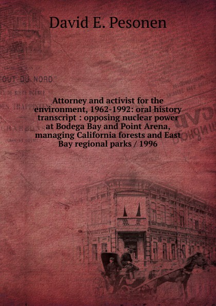 Attorney and activist for the environment, 1962-1992: oral history transcript : opposing nuclear power at Bodega Bay and Point Arena, managing California forests and East Bay regional parks / 1996