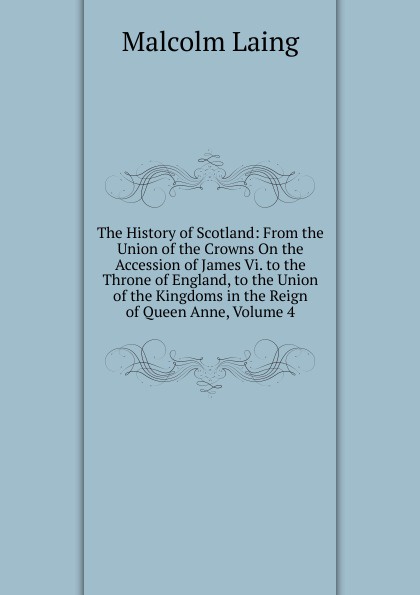 The History of Scotland: From the Union of the Crowns On the Accession of James Vi. to the Throne of England, to the Union of the Kingdoms in the Reign of Queen Anne, Volume 4