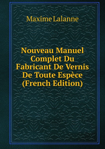 Nouveau Manuel Complet Du Fabricant De Vernis De Toute Espece (French Edition)