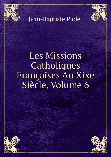 Les Missions Catholiques Francaises Au Xixe Siecle, Volume 6