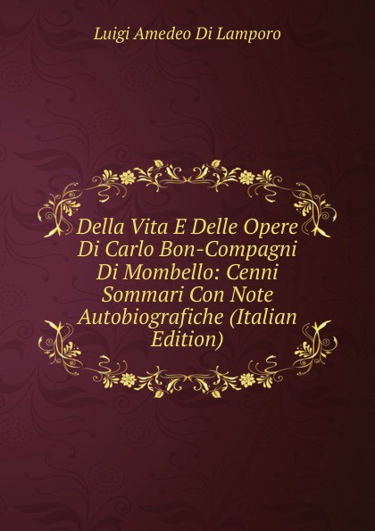 Della Vita E Delle Opere Di Carlo Bon-Compagni Di Mombello: Cenni Sommari Con Note Autobiografiche (Italian Edition)