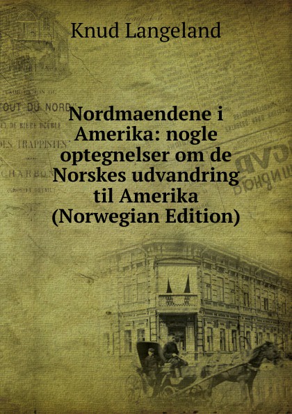 Nordmaendene i Amerika: nogle optegnelser om de Norskes udvandring til Amerika (Norwegian Edition)
