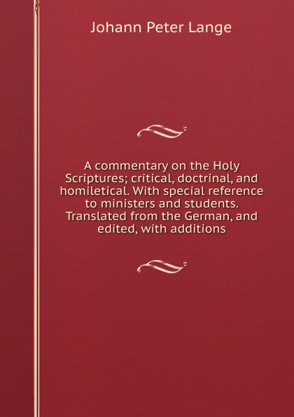 A commentary on the Holy Scriptures; critical, doctrinal, and homiletical. With special reference to ministers and students. Translated from the German, and edited, with additions