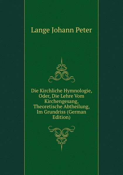 Die Kirchliche Hymnologie, Oder, Die Lehre Vom Kirchengesang, Theoretische Abtheilung, Im Grundriss (German Edition)