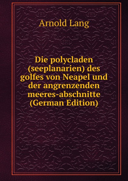 Die polycladen (seeplanarien) des golfes von Neapel und der angrenzenden meeres-abschnitte (German Edition)