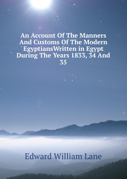 An Account Of The Manners And Customs Of The Modern EgyptiansWritten in Egypt During The Years 1833, 34 And 35