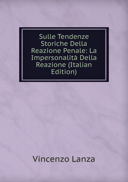 Sulle Tendenze Storiche Della Reazione Penale: La Impersonalita Della Reazione (Italian Edition)