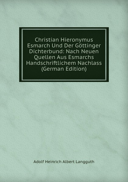 Christian Hieronymus Esmarch Und Der Gottinger Dichterbund: Nach Neuen Quellen Aus Esmarchs Handschriftlichem Nachlass (German Edition)