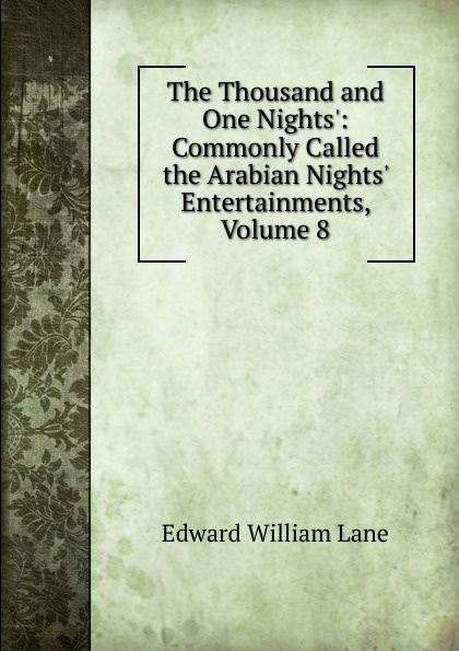 The Thousand and One Nights.: Commonly Called the Arabian Nights. Entertainments, Volume 8