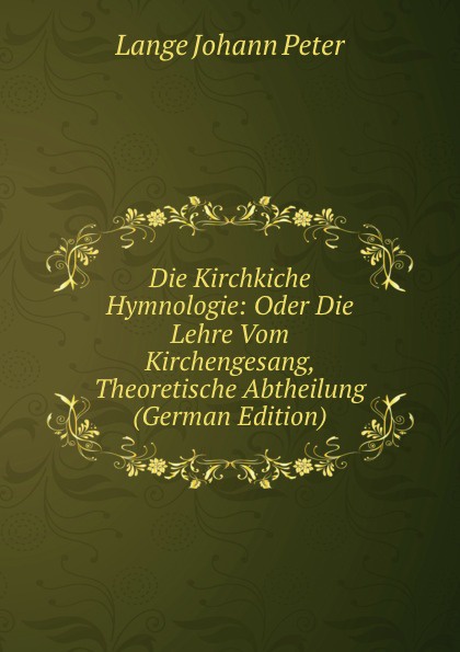 Die Kirchkiche Hymnologie: Oder Die Lehre Vom Kirchengesang, Theoretische Abtheilung (German Edition)