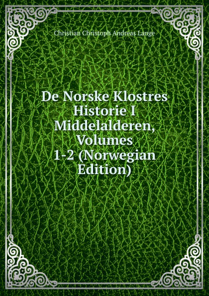 De Norske Klostres Historie I Middelalderen, Volumes 1-2 (Norwegian Edition)