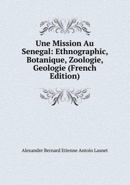 Une Mission Au Senegal: Ethnographic, Botanique, Zoologie, Geologie (French Edition)