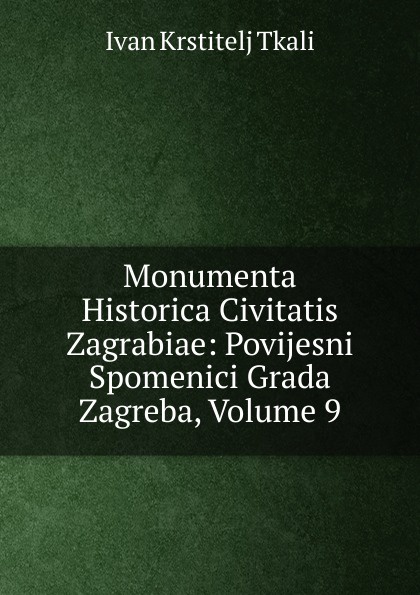 Monumenta Historica Civitatis Zagrabiae: Povijesni Spomenici Grada Zagreba, Volume 9