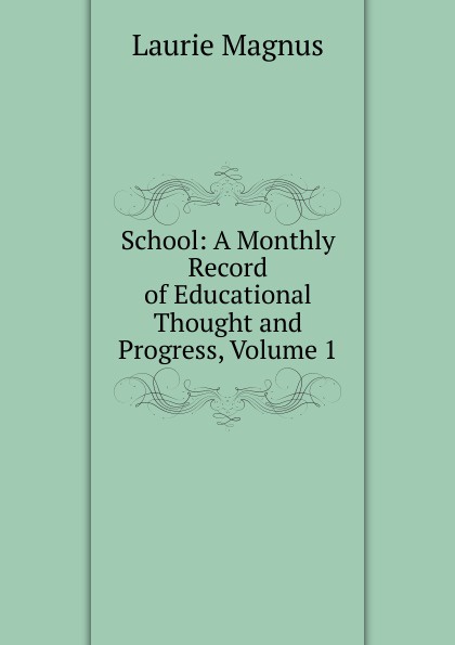 School: A Monthly Record of Educational Thought and Progress, Volume 1
