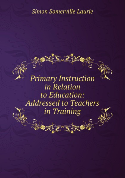 Primary Instruction in Relation to Education: Addressed to Teachers in Training