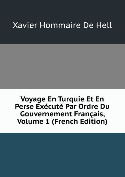 Voyage En Turquie Et En Perse Execute Par Ordre Du Gouvernement Francais, Volume 1 (French Edition)