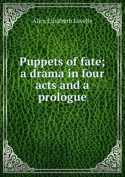 Puppets of fate; a drama in four acts and a prologue