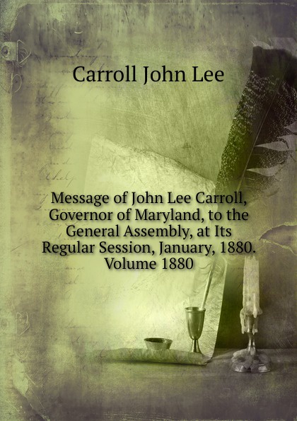 Message of John Lee Carroll, Governor of Maryland, to the General Assembly, at Its Regular Session, January, 1880. Volume 1880