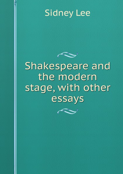 Shakespeare and the modern stage, with other essays