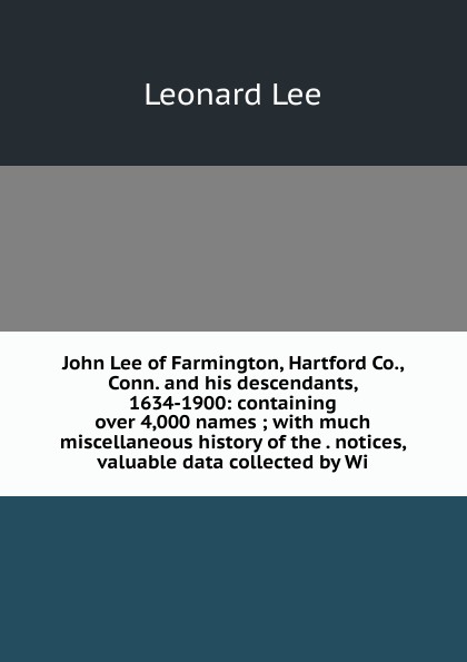 John Lee of Farmington, Hartford Co., Conn. and his descendants, 1634-1900: containing over 4,000 names ; with much miscellaneous history of the . notices, valuable data collected by Wi