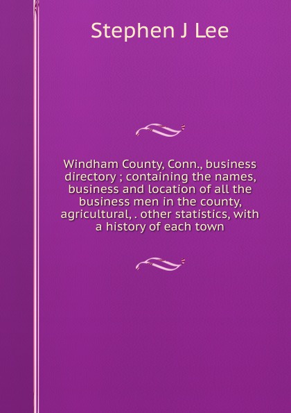 Windham County, Conn., business directory ; containing the names, business and location of all the business men in the county, agricultural, . other statistics, with a history of each town