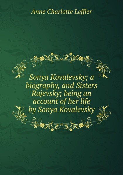 Sonya Kovalevsky; a biography, and Sisters Rajevsky; being an account of her life by Sonya Kovalevsky