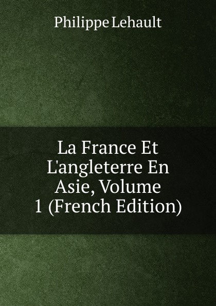 La France Et L.angleterre En Asie, Volume 1 (French Edition)