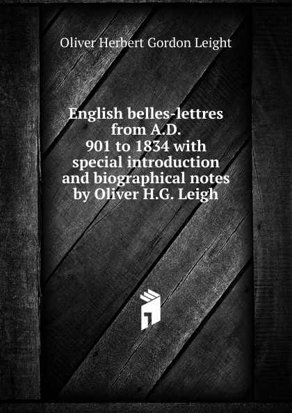 English belles-lettres from A.D. 901 to 1834 with special introduction and biographical notes by Oliver H.G. Leigh