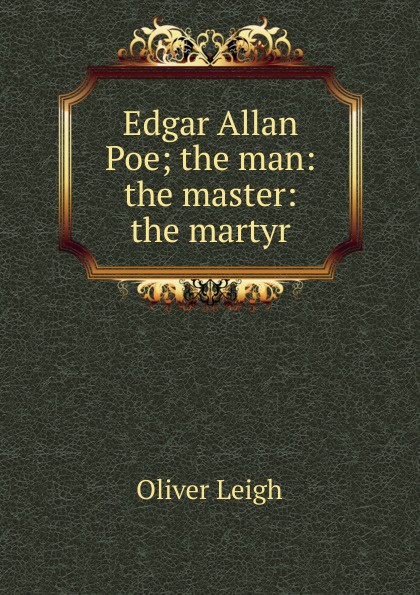 Edgar Allan Poe; the man: the master: the martyr