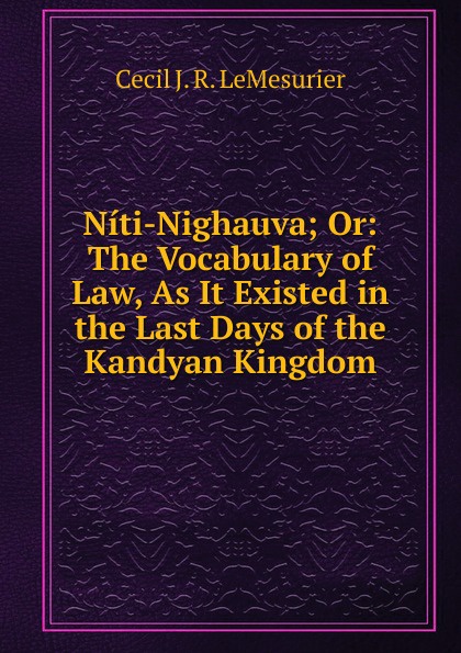 Niti-Nighauva; Or: The Vocabulary of Law, As It Existed in the Last Days of the Kandyan Kingdom