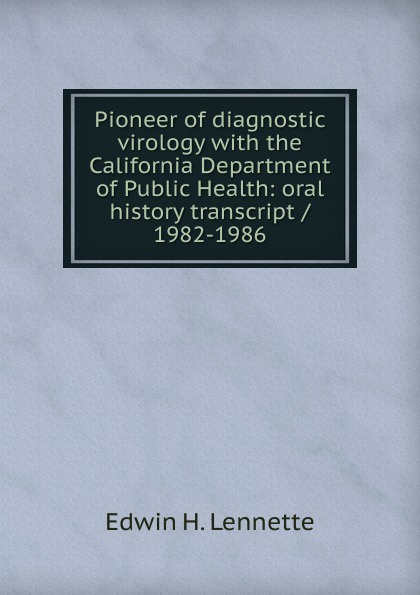 Pioneer of diagnostic virology with the California Department of Public Health: oral history transcript / 1982-1986