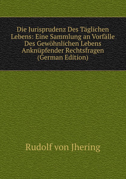 Die Jurisprudenz Des Taglichen Lebens: Eine Sammlung an Vorfalle Des Gewohnlichen Lebens Anknupfender Rechtsfragen (German Edition)