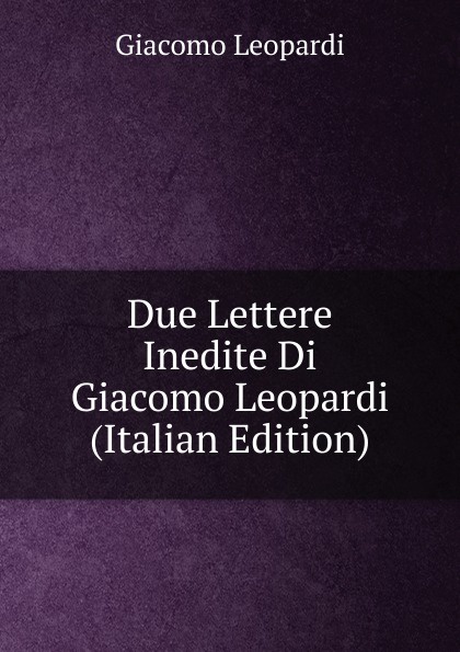 Due Lettere Inedite Di Giacomo Leopardi (Italian Edition)