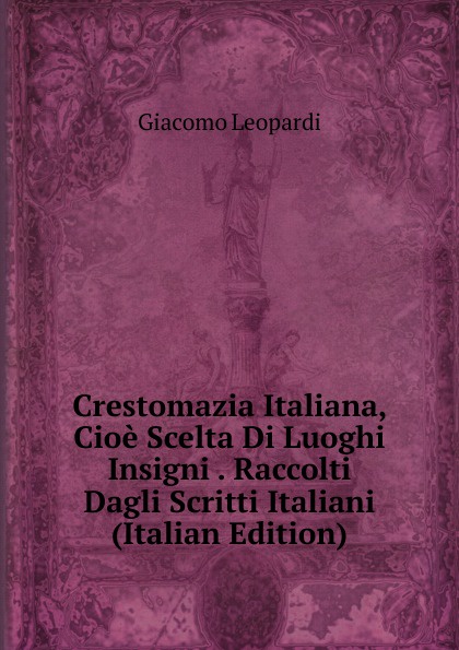 Crestomazia Italiana, Cioe Scelta Di Luoghi Insigni . Raccolti Dagli Scritti Italiani (Italian Edition)