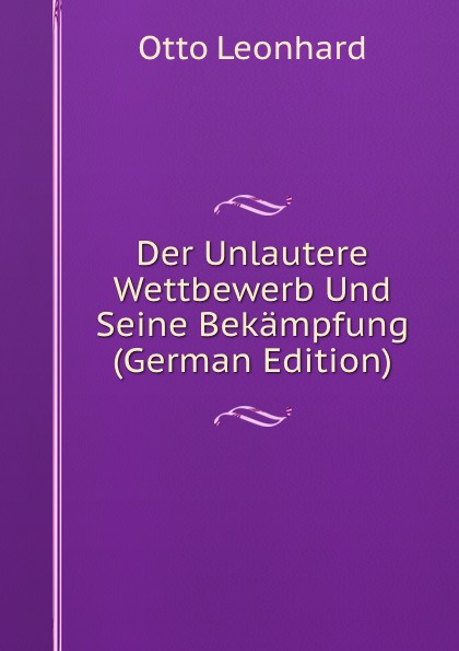 Der Unlautere Wettbewerb Und Seine Bekampfung (German Edition)