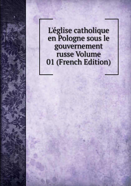 L.eglise catholique en Pologne sous le gouvernement russe Volume 01 (French Edition)