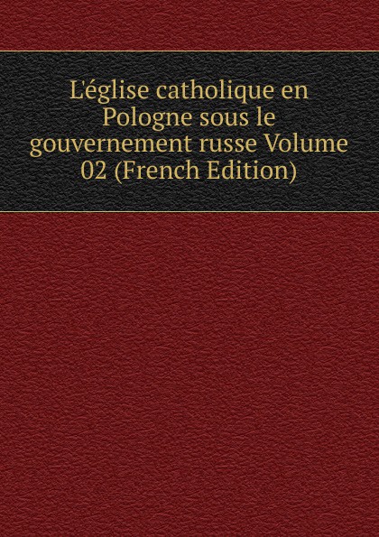 L.eglise catholique en Pologne sous le gouvernement russe Volume 01 (French Edition)
