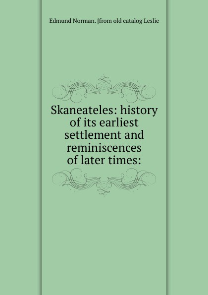 Skaneateles: history of its earliest settlement and reminiscences of later times: