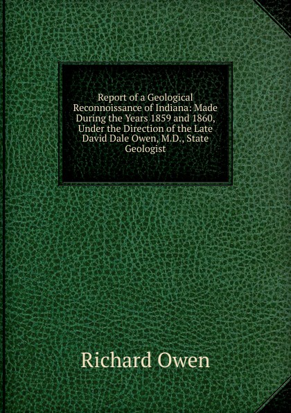 Report of a Geological Reconnoissance of Indiana: Made During the Years 1859 and 1860, Under the Direction of the Late David Dale Owen, M.D., State Geologist
