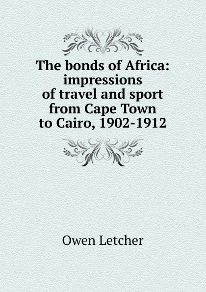 The bonds of Africa: impressions of travel and sport from Cape Town to Cairo, 1902-1912