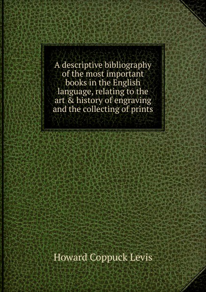 A descriptive bibliography of the most important books in the English language, relating to the art . history of engraving and the collecting of prints