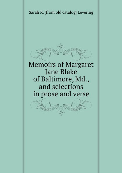 Memoirs of Margaret Jane Blake of Baltimore, Md., and selections in prose and verse