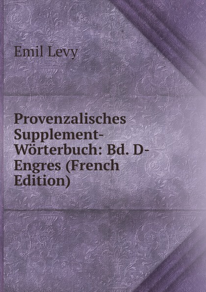 Provenzalisches Supplement-Worterbuch: Bd. D-Engres (French Edition)